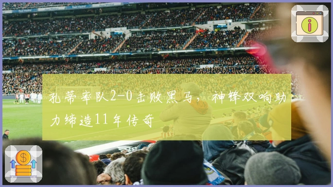 孔蒂率队2-0击败黑马，神锋双响助力缔造11年传奇