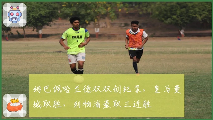 姆巴佩哈兰德双双创纪录，皇马曼城取胜，利物浦豪取三连胜