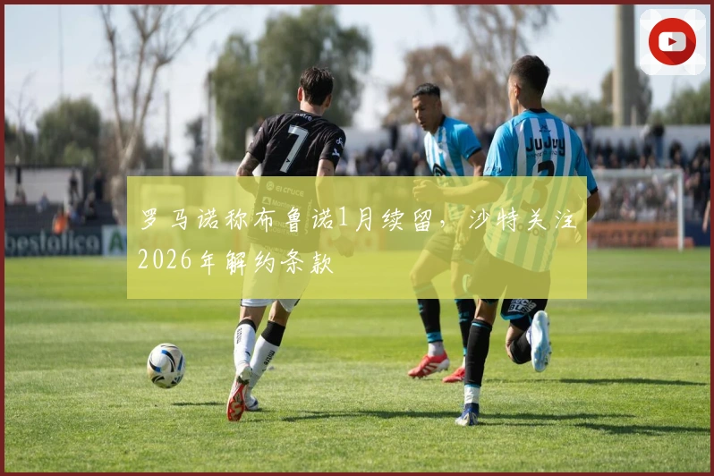罗马诺称布鲁诺1月续留，沙特关注2026年解约条款