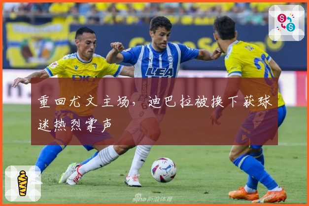 重回尤文主场，迪巴拉被换下获球迷热烈掌声