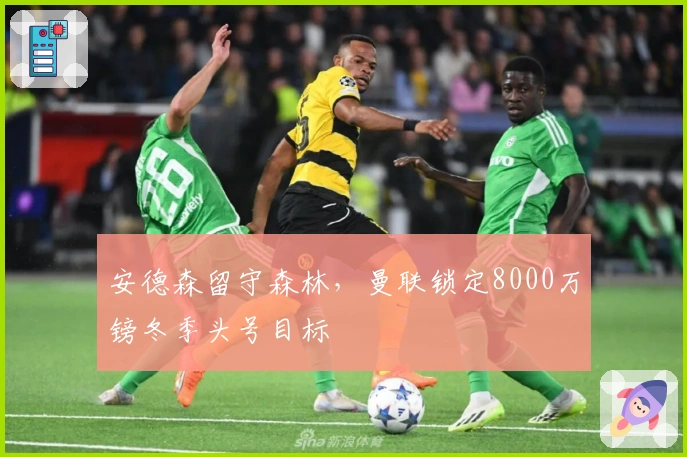 安德森留守森林，曼联锁定8000万镑冬季头号目标